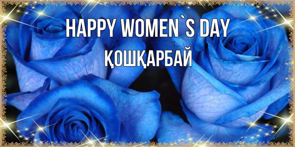 Greetings card с именем, ҚОШҚАРБАЙ happy women`s day красивые розы для милых дам на международный женский день Greetings with text for free download 